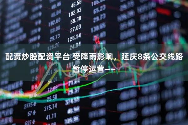 配资炒股配资平台 受降雨影响，延庆8条公交线路暂停运营——