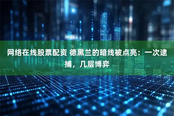 网络在线股票配资 德黑兰的暗线被点亮：一次逮捕，几层博弈