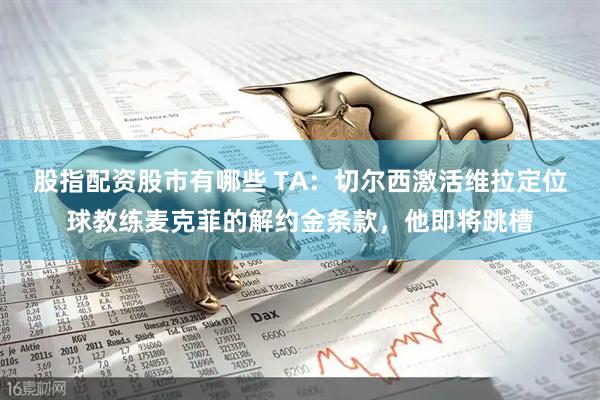 股指配资股市有哪些 TA：切尔西激活维拉定位球教练麦克菲的解约金条款，他即将跳槽